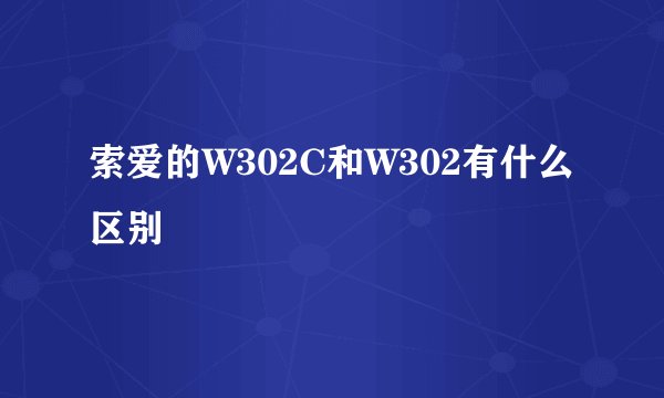 索爱的W302C和W302有什么区别