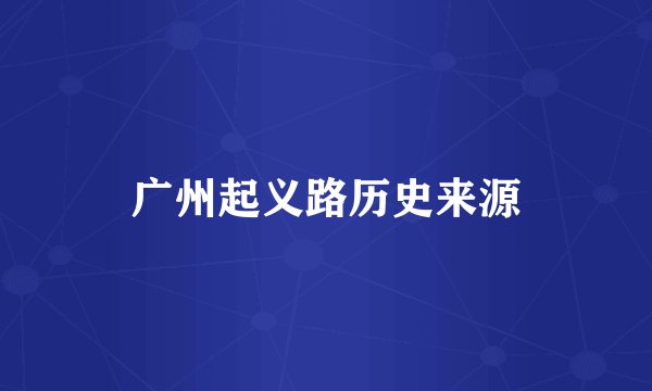 广州起义路历史来源