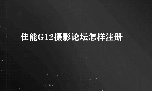 佳能G12摄影论坛怎样注册