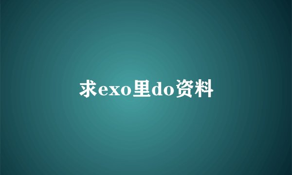 求exo里do资料