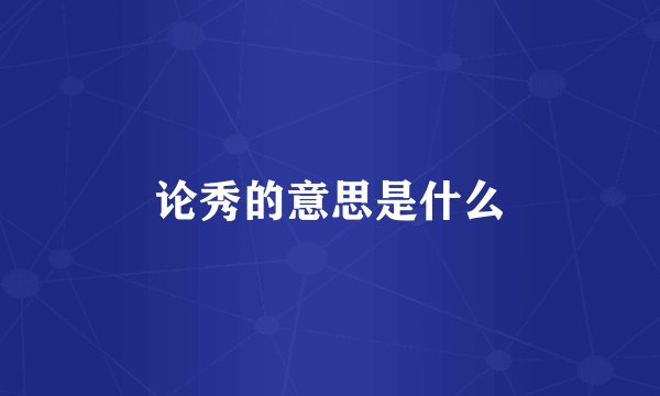 论秀的意思是什么