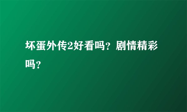 坏蛋外传2好看吗？剧情精彩吗？