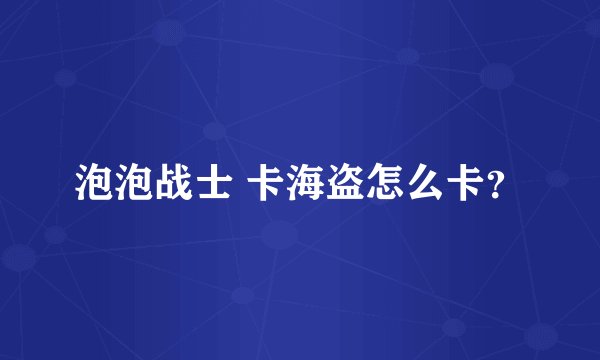 泡泡战士 卡海盗怎么卡？