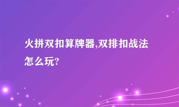 火拼双扣算牌器,双排扣战法怎么玩?