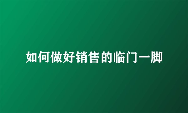 如何做好销售的临门一脚