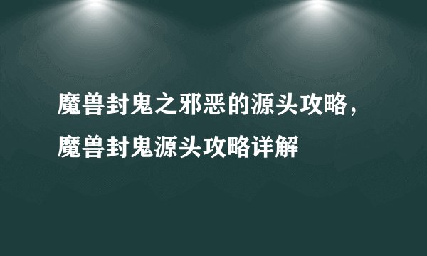魔兽封鬼之邪恶的源头攻略，魔兽封鬼源头攻略详解