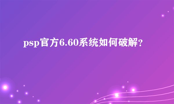 psp官方6.60系统如何破解？