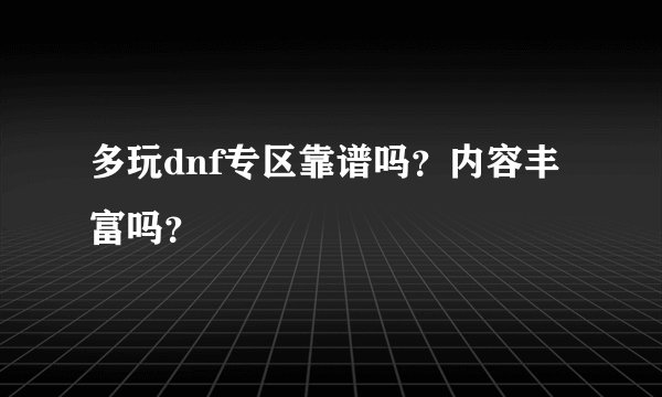 多玩dnf专区靠谱吗？内容丰富吗？