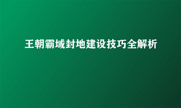 王朝霸域封地建设技巧全解析