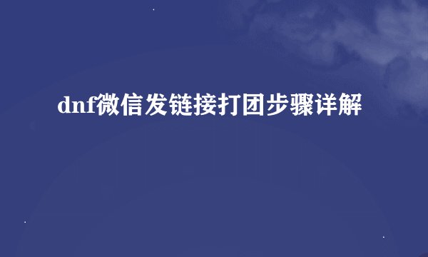 dnf微信发链接打团步骤详解