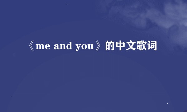 《me and you》的中文歌词
