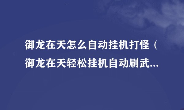 御龙在天怎么自动挂机打怪（御龙在天轻松挂机自动刷武勋办法）