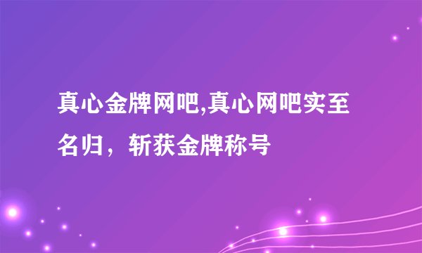 真心金牌网吧,真心网吧实至名归，斩获金牌称号