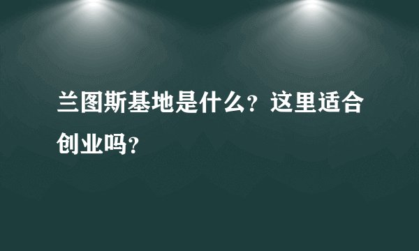 兰图斯基地是什么？这里适合创业吗？