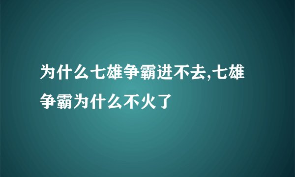 为什么七雄争霸进不去,七雄争霸为什么不火了