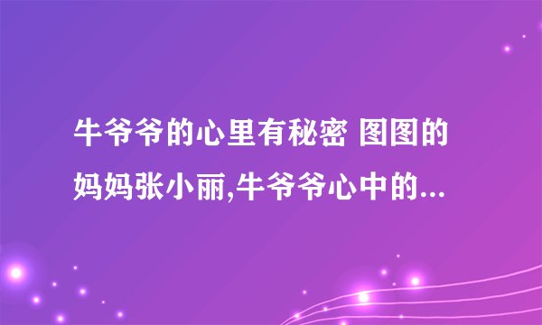 牛爷爷的心里有秘密 图图的妈妈张小丽,牛爷爷心中的秘密：图图妈妈张小丽