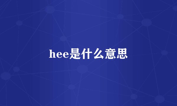 hee是什么意思