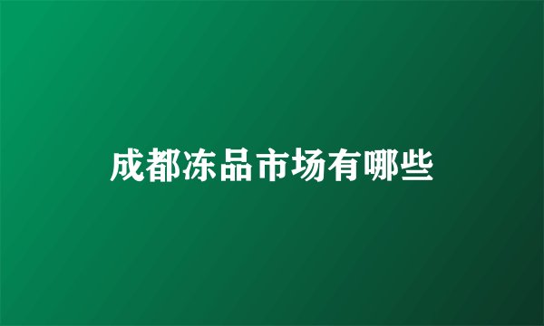 成都冻品市场有哪些