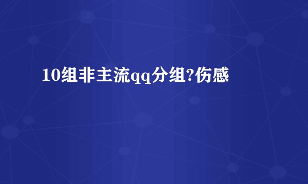 10组非主流qq分组?伤感