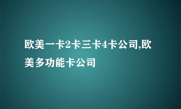欧美一卡2卡三卡4卡公司,欧美多功能卡公司