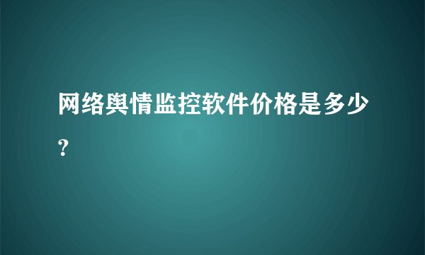 网络舆情监控软件价格是多少？