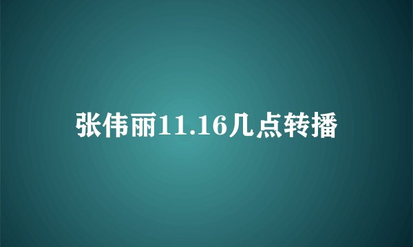张伟丽11.16几点转播