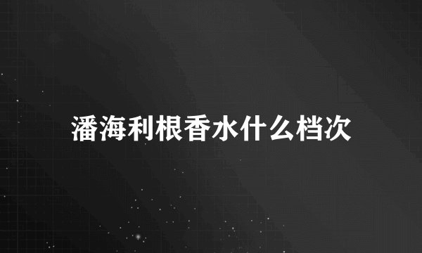 潘海利根香水什么档次