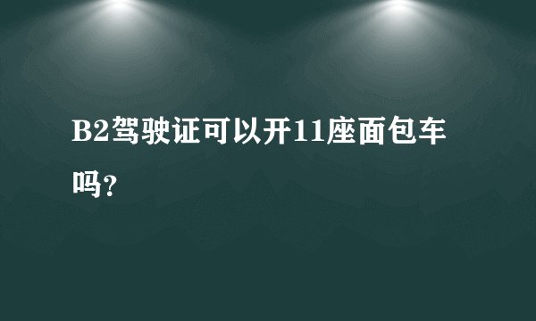 B2驾驶证可以开11座面包车吗?