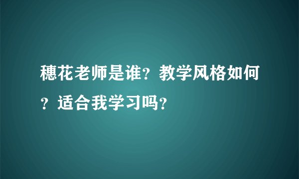 穗花老师是谁？教学风格如何？适合我学习吗？