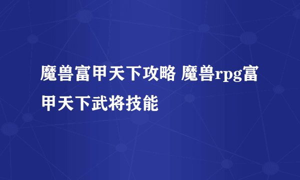 魔兽富甲天下攻略 魔兽rpg富甲天下武将技能