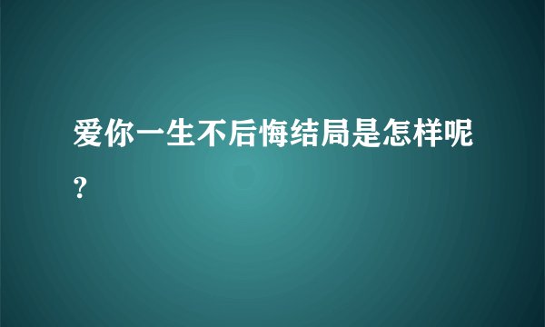 爱你一生不后悔结局是怎样呢?