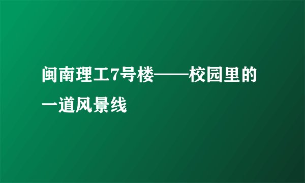 闽南理工7号楼——校园里的一道风景线