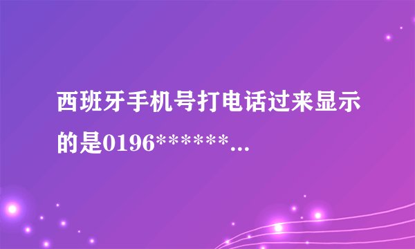 西班牙手机号打电话过来显示的是0196******，移动号码怎么给对方发短信呢