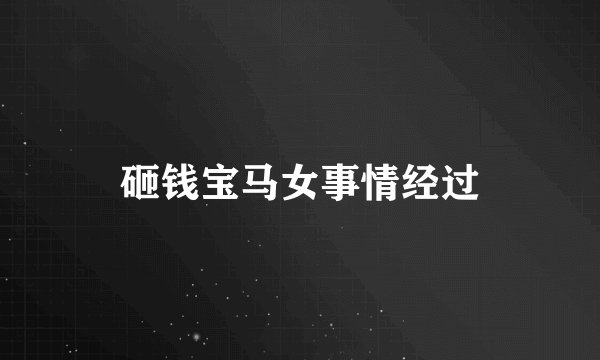 砸钱宝马女事情经过