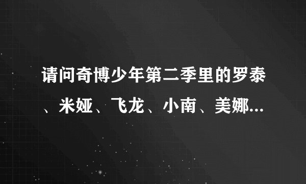 请问奇博少年第二季里的罗泰、米娅、飞龙、小南、美娜他们之间都是什么关系呢？