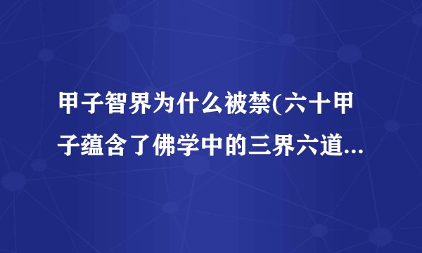甲子智界为什么被禁(六十甲子蕴含了佛学中的三界六道轮回之理)