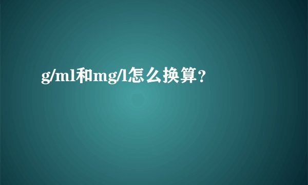 g/ml和mg/l怎么换算？