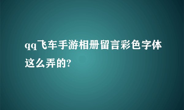 qq飞车手游相册留言彩色字体这么弄的?