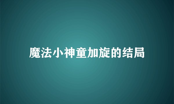魔法小神童加旋的结局