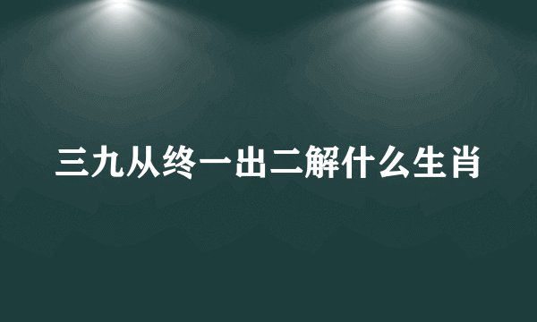 三九从终一出二解什么生肖