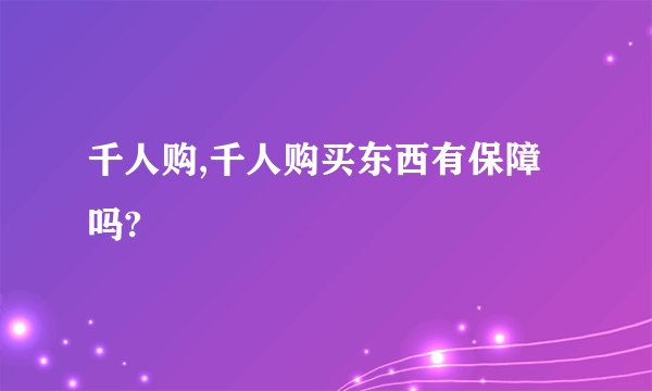 千人购,千人购买东西有保障吗?