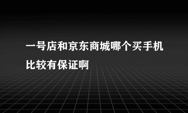 一号店和京东商城哪个买手机比较有保证啊