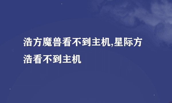 浩方魔兽看不到主机,星际方浩看不到主机