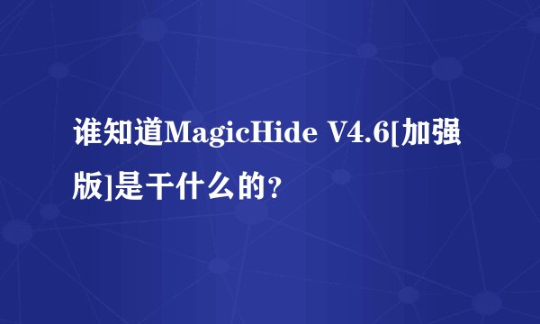谁知道MagicHide V4.6[加强版]是干什么的？