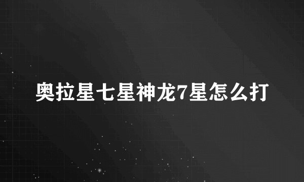 奥拉星七星神龙7星怎么打