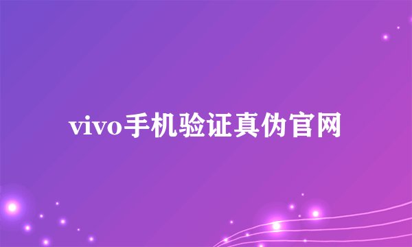 vivo手机验证真伪官网