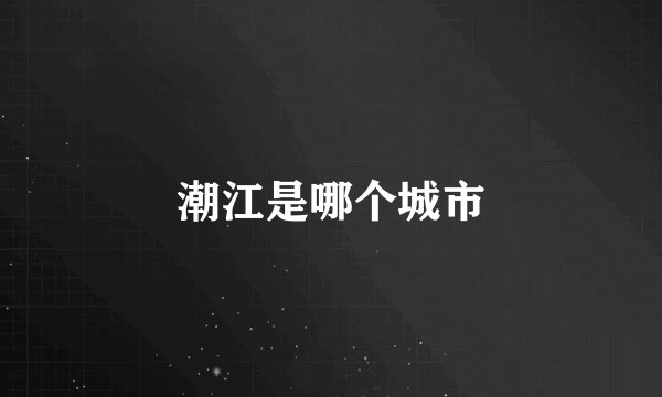 潮江是哪个城市