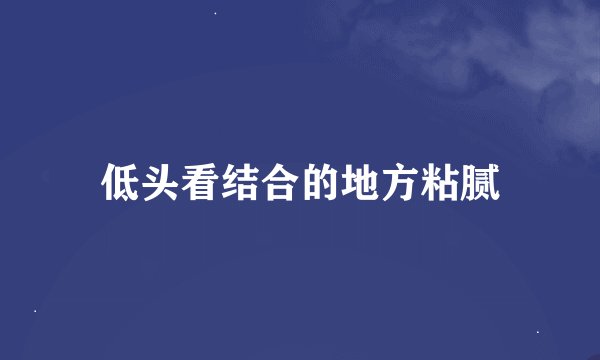 低头看结合的地方粘腻