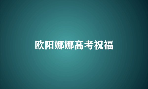 欧阳娜娜高考祝福