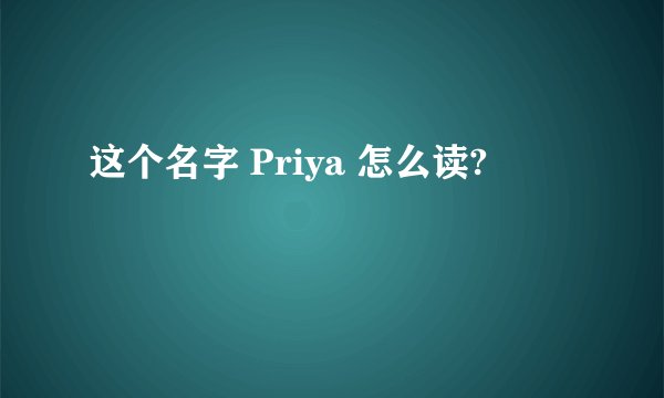 这个名字 Priya 怎么读?